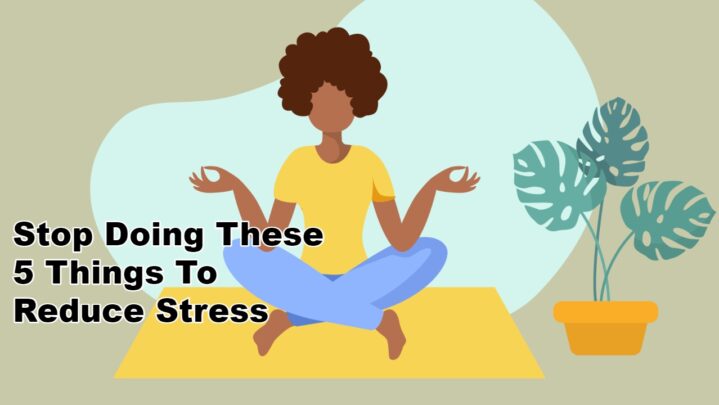 Stop Doing These 5 Things To Reduce Stress