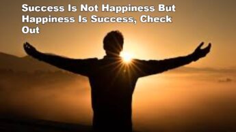 Success Is Not Happiness But Happiness Is Success, Check Out
