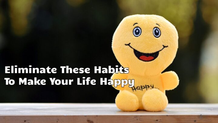 Eliminate These Habits To Make Your Life Happy