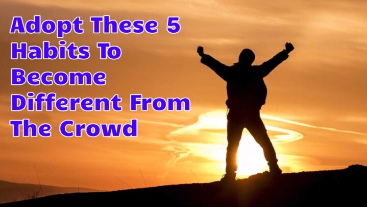 Adopt These 5 Habits To Become Different From The Crowd