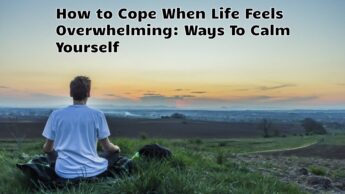 How to Cope When Life Feels Overwhelming: Ways To Calm Yourself