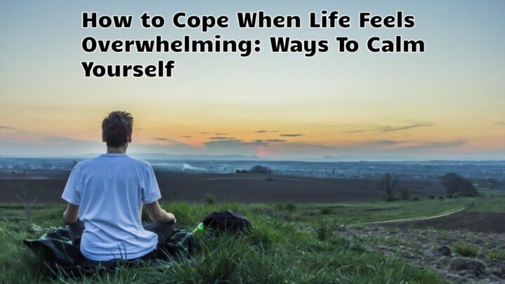 How to Cope When Life Feels Overwhelming: Ways To Calm Yourself
