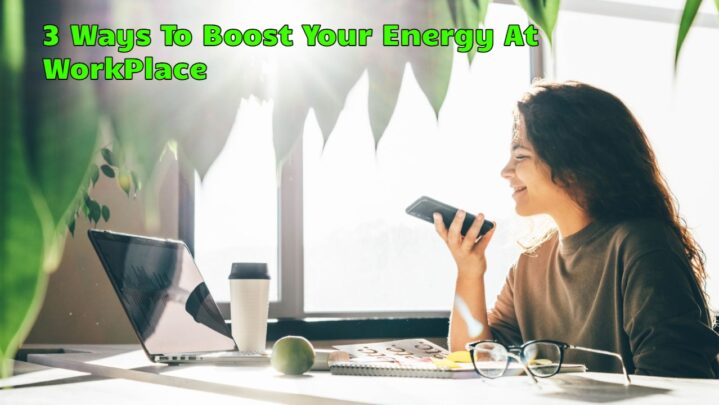 3 Ways To Boost Your Energy At WorkPlace