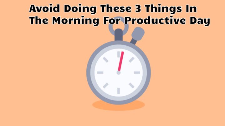 Avoid Doing These 3 Things In The Morning For Productive Day