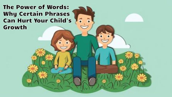 The Power of Words: Why Certain Phrases Can Hurt Your Child’s Growth