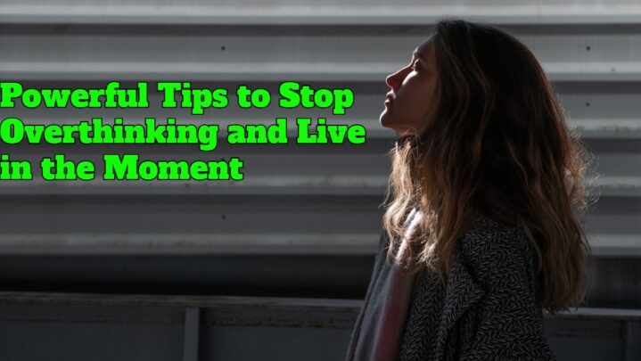 Powerful Tips to Stop Overthinking and Live in the Moment