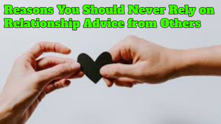 Reasons You Should Never Rely on Relationship Advice from Others