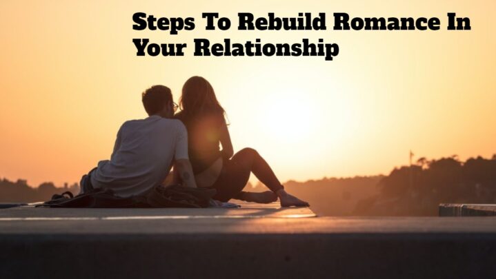 Steps To Rebuild Romance In Your Relationship