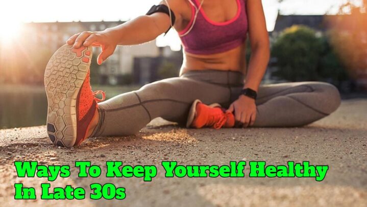 Ways To Keep Yourself Healthy In Late 30s