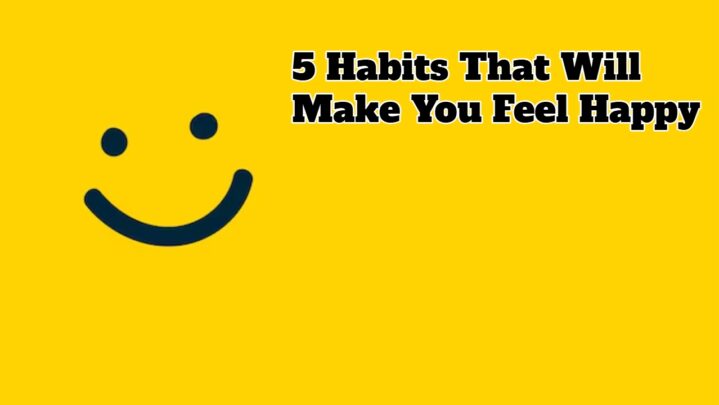 5 Habits That Will Make You Feel Happy