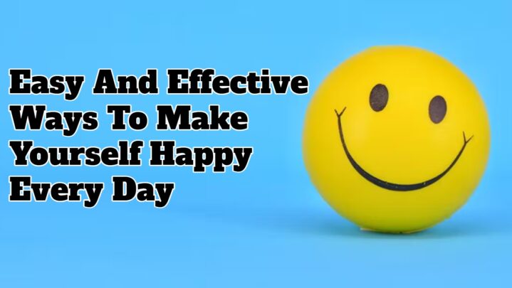Easy And Effective Ways To Make Yourself Happy Every Day